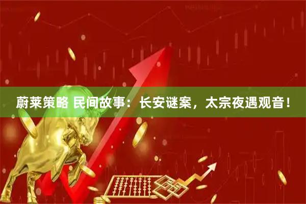 蔚莱策略 民间故事：长安谜案，太宗夜遇观音！