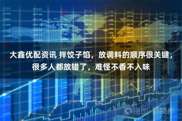 大鑫优配资讯 拌饺子馅，放调料的顺序很关键，很多人都放错了，难怪不香不入味