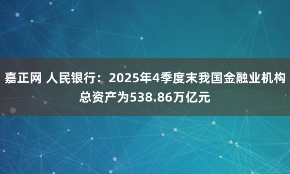 嘉正网 人民银行：2025年4季度末我国金融业机构总资产为538.86万亿元