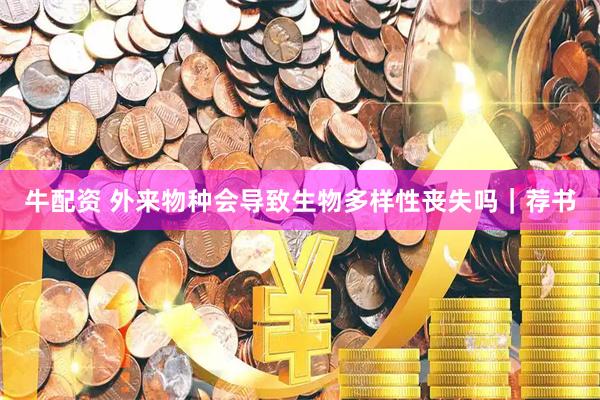 牛配资 外来物种会导致生物多样性丧失吗｜荐书