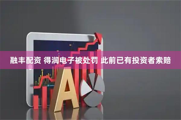 融丰配资 得润电子被处罚 此前已有投资者索赔
