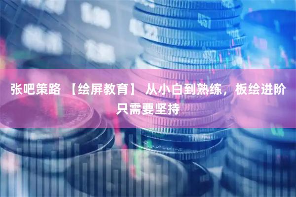 张吧策路 【绘屏教育】 从小白到熟练，板绘进阶只需要坚持