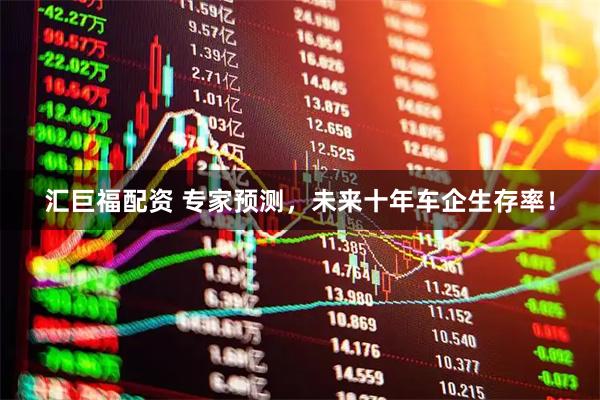 汇巨福配资 专家预测，未来十年车企生存率！