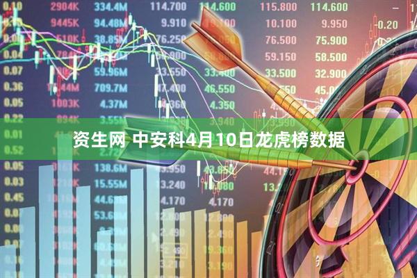 资生网 中安科4月10日龙虎榜数据