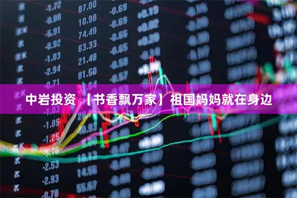 中岩投资 【书香飘万家】祖国妈妈就在身边
