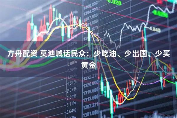 方舟配资 莫迪喊话民众：少吃油、少出国、少买黄金