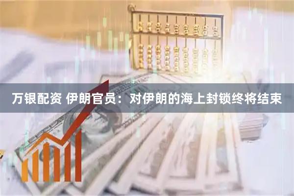 万银配资 伊朗官员：对伊朗的海上封锁终将结束