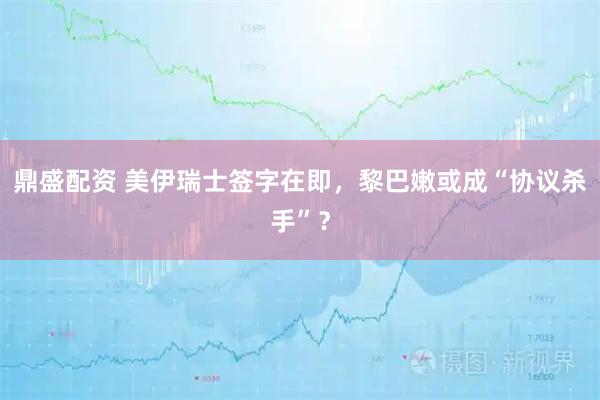 鼎盛配资 美伊瑞士签字在即，黎巴嫩或成“协议杀手”？