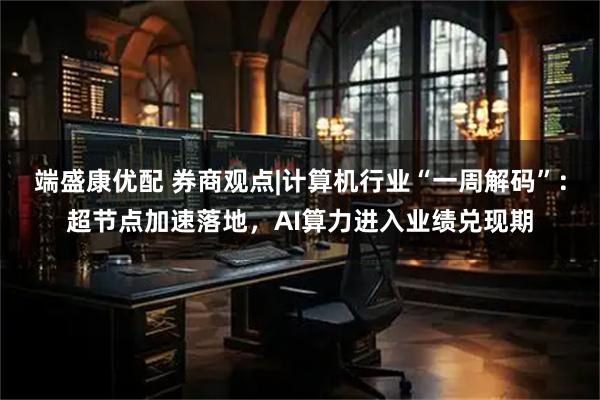 端盛康优配 券商观点|计算机行业“一周解码”：超节点加速落地，AI算力进入业绩兑现期
