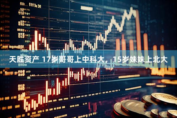 天胜资产 17岁哥哥上中科大，15岁妹妹上北大